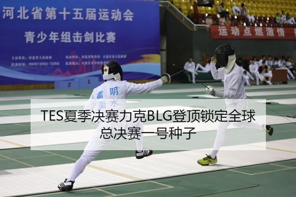 TES夏季决赛力克BLG登顶锁定全球总决赛一号种子