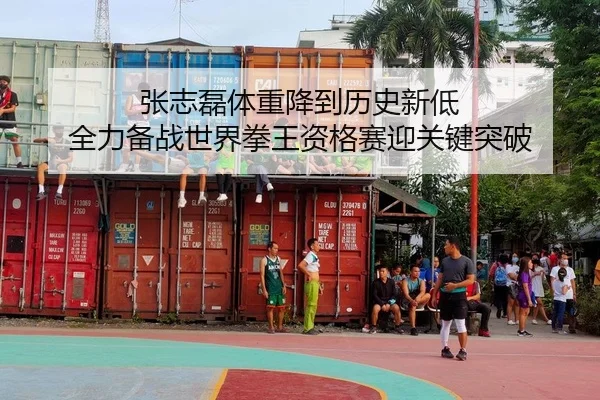 张志磊体重降到历史新低 全力备战世界拳王资格赛迎关键突破